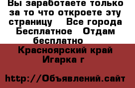 Вы заработаете только за то что откроете эту страницу. - Все города Бесплатное » Отдам бесплатно   . Красноярский край,Игарка г.